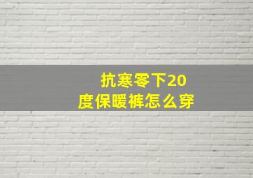 抗寒零下20度保暖裤怎么穿