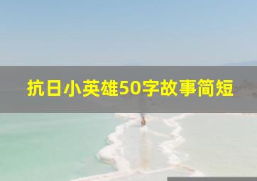 抗日小英雄50字故事简短