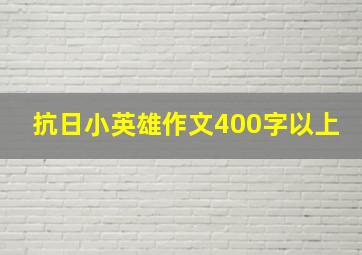 抗日小英雄作文400字以上