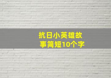 抗日小英雄故事简短10个字