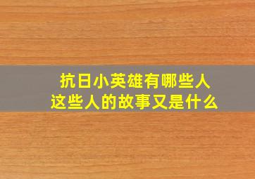 抗日小英雄有哪些人这些人的故事又是什么