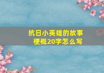 抗日小英雄的故事梗概20字怎么写