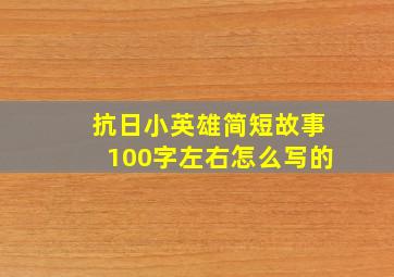 抗日小英雄简短故事100字左右怎么写的