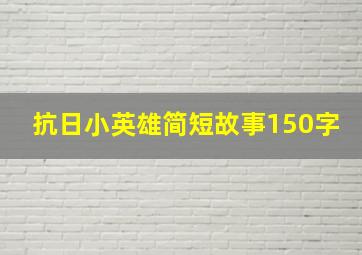 抗日小英雄简短故事150字