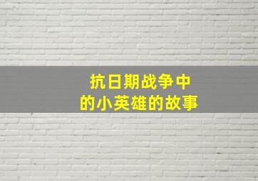 抗日期战争中的小英雄的故事