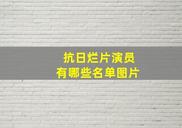 抗日烂片演员有哪些名单图片