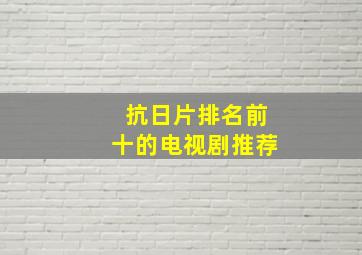 抗日片排名前十的电视剧推荐