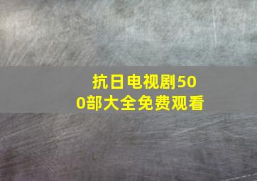 抗日电视剧500部大全免费观看