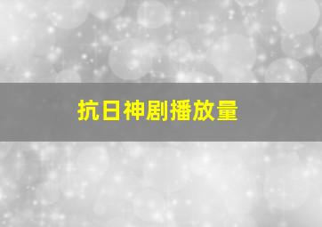 抗日神剧播放量