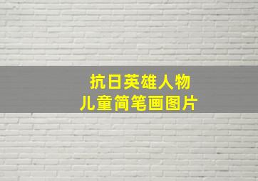 抗日英雄人物儿童简笔画图片