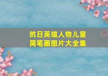 抗日英雄人物儿童简笔画图片大全集