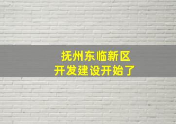 抚州东临新区开发建设开始了