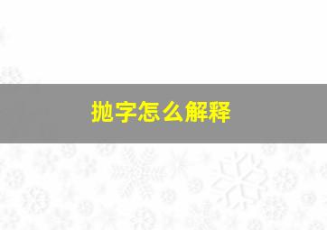 抛字怎么解释