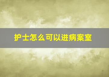 护士怎么可以进病案室