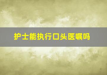 护士能执行口头医嘱吗