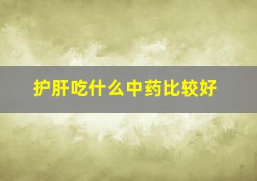 护肝吃什么中药比较好