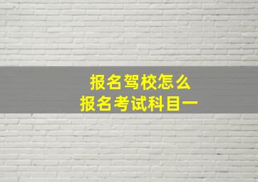 报名驾校怎么报名考试科目一