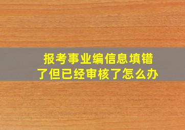 报考事业编信息填错了但已经审核了怎么办