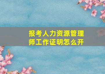 报考人力资源管理师工作证明怎么开