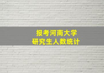 报考河南大学研究生人数统计