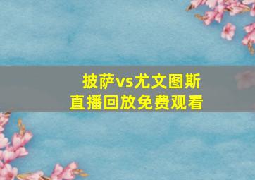 披萨vs尤文图斯直播回放免费观看