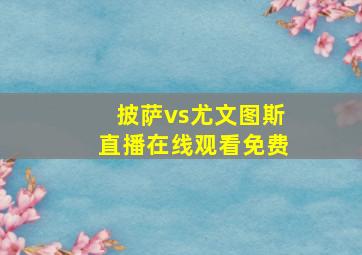 披萨vs尤文图斯直播在线观看免费