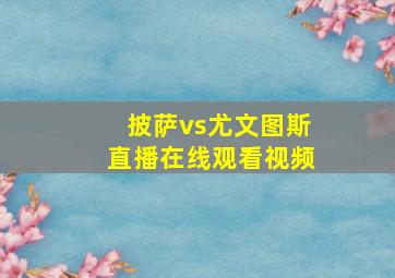 披萨vs尤文图斯直播在线观看视频