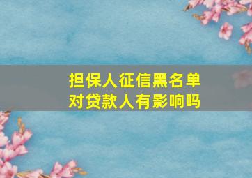 担保人征信黑名单对贷款人有影响吗