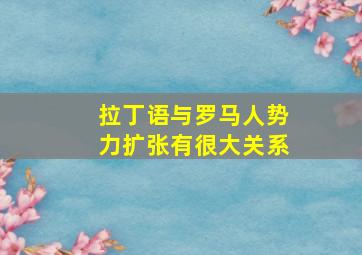 拉丁语与罗马人势力扩张有很大关系