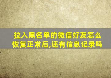 拉入黑名单的微信好友怎么恢复正常后,还有信息记录吗