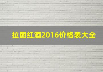 拉图红酒2016价格表大全