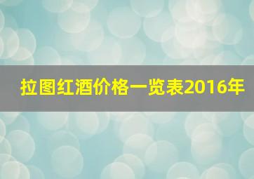 拉图红酒价格一览表2016年