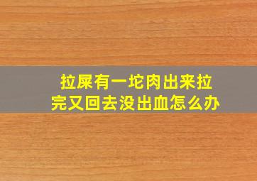 拉屎有一坨肉出来拉完又回去没出血怎么办