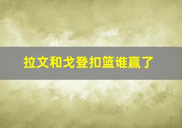 拉文和戈登扣篮谁赢了