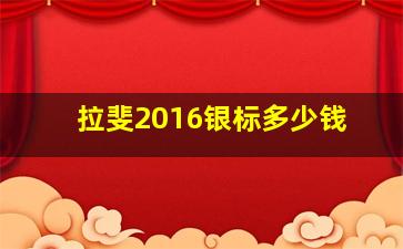 拉斐2016银标多少钱