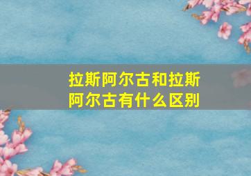 拉斯阿尔古和拉斯阿尔古有什么区别