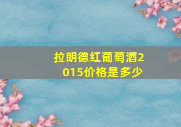 拉朗德红葡萄酒2015价格是多少