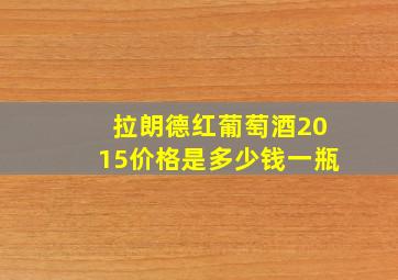 拉朗德红葡萄酒2015价格是多少钱一瓶