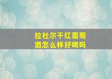 拉杜尔干红葡萄酒怎么样好喝吗