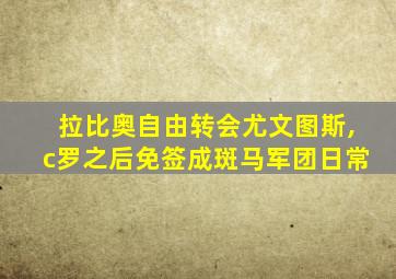 拉比奥自由转会尤文图斯,c罗之后免签成斑马军团日常