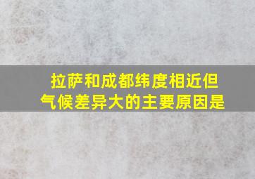 拉萨和成都纬度相近但气候差异大的主要原因是