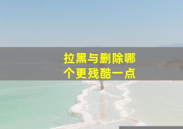 拉黑与删除哪个更残酷一点