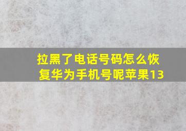 拉黑了电话号码怎么恢复华为手机号呢苹果13