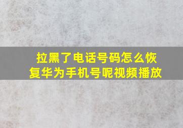 拉黑了电话号码怎么恢复华为手机号呢视频播放