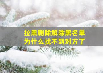 拉黑删除解除黑名单为什么找不到对方了