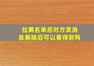 拉黑名单后对方发消息解除后可以看得到吗