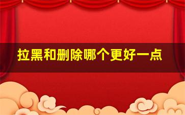 拉黑和删除哪个更好一点