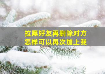 拉黑好友再删除对方怎样可以再次加上我