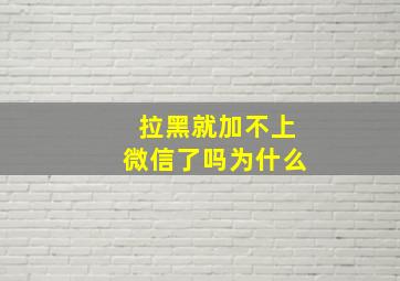 拉黑就加不上微信了吗为什么