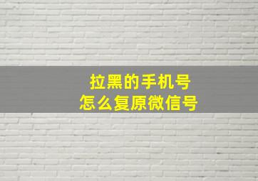 拉黑的手机号怎么复原微信号